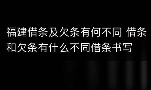 福建借条及欠条有何不同 借条和欠条有什么不同借条书写