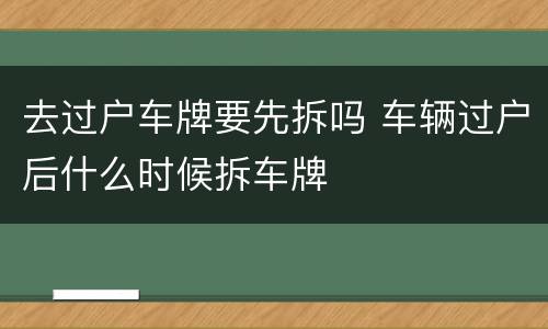 去过户车牌要先拆吗 车辆过户后什么时候拆车牌