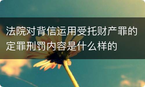 法院对背信运用受托财产罪的定罪刑罚内容是什么样的