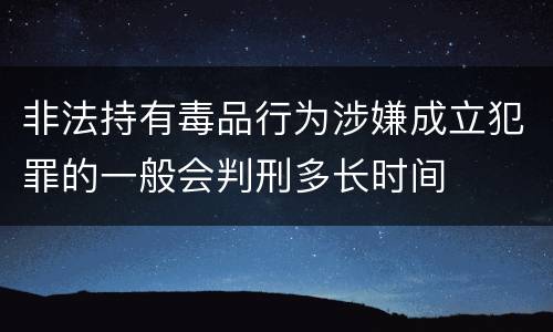 非法持有毒品行为涉嫌成立犯罪的一般会判刑多长时间