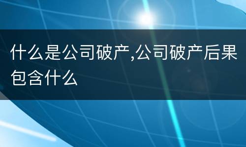 什么是公司破产,公司破产后果包含什么