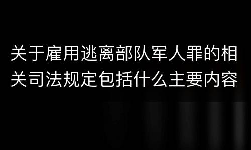 关于雇用逃离部队军人罪的相关司法规定包括什么主要内容