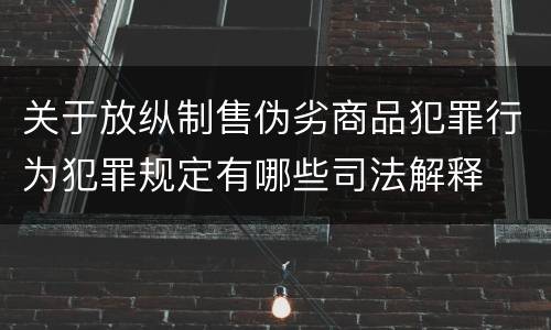 关于放纵制售伪劣商品犯罪行为犯罪规定有哪些司法解释
