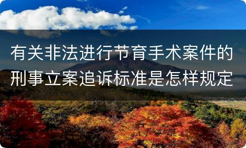 有关非法进行节育手术案件的刑事立案追诉标准是怎样规定