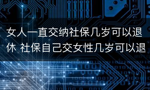 女人一直交纳社保几岁可以退休 社保自己交女性几岁可以退休