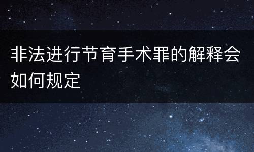 非法进行节育手术罪的解释会如何规定