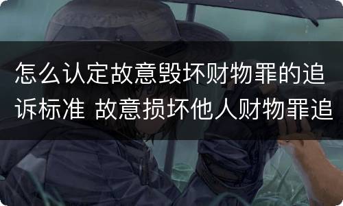 怎么认定故意毁坏财物罪的追诉标准 故意损坏他人财物罪追诉标准