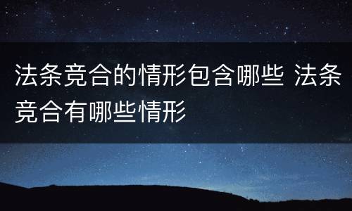 法条竞合的情形包含哪些 法条竞合有哪些情形