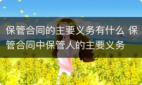 保管合同的主要义务有什么 保管合同中保管人的主要义务