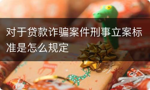 对于贷款诈骗案件刑事立案标准是怎么规定