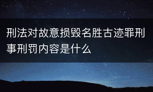 刑法对故意损毁名胜古迹罪刑事刑罚内容是什么
