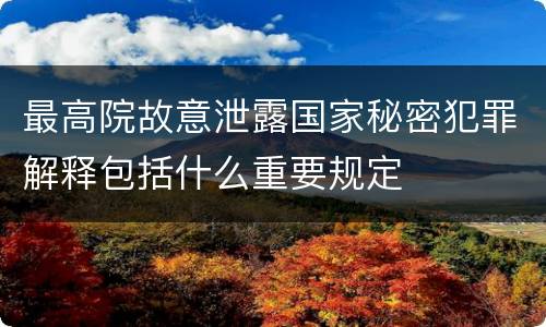 最高院故意泄露国家秘密犯罪解释包括什么重要规定
