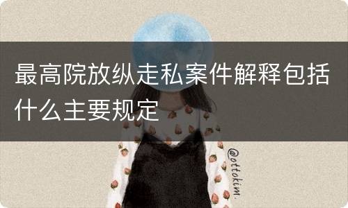 最高院放纵走私案件解释包括什么主要规定