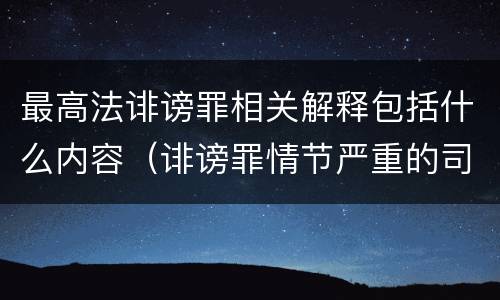 最高法诽谤罪相关解释包括什么内容（诽谤罪情节严重的司法解释）