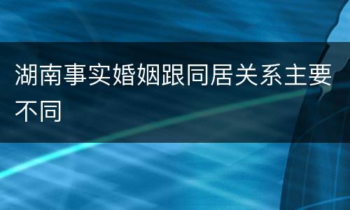 湖南事实婚姻跟同居关系主要不同