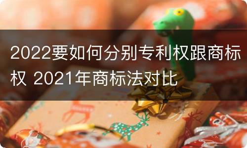 2022要如何分别专利权跟商标权 2021年商标法对比