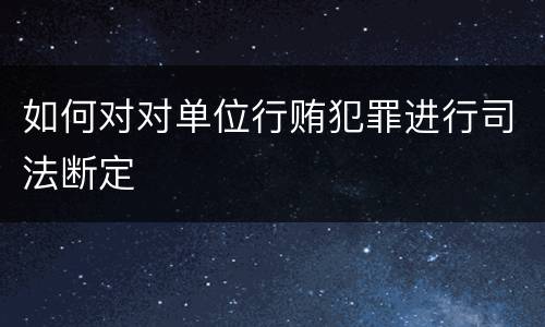 如何对对单位行贿犯罪进行司法断定