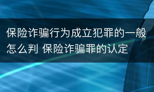 保险诈骗行为成立犯罪的一般怎么判 保险诈骗罪的认定