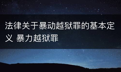 法律关于暴动越狱罪的基本定义 暴力越狱罪