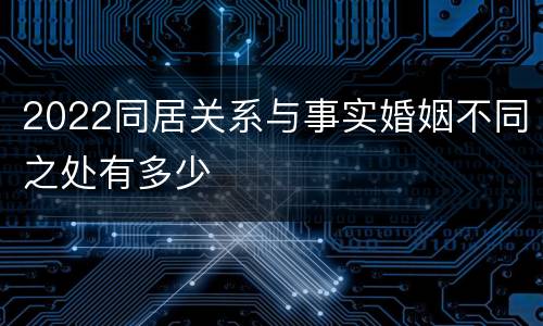 2022同居关系与事实婚姻不同之处有多少