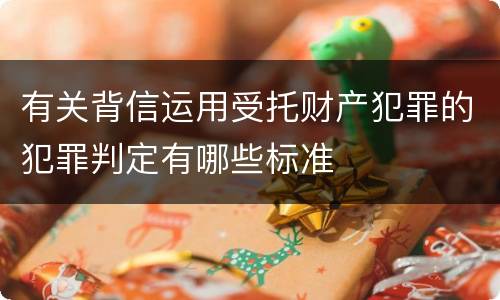 有关背信运用受托财产犯罪的犯罪判定有哪些标准