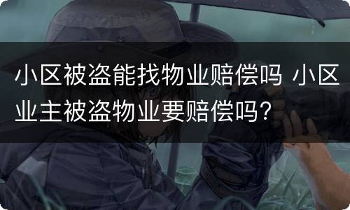 小区被盗能找物业赔偿吗 小区业主被盗物业要赔偿吗?