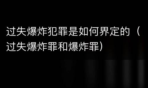 过失爆炸犯罪是如何界定的（过失爆炸罪和爆炸罪）