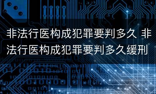非法行医构成犯罪要判多久 非法行医构成犯罪要判多久缓刑