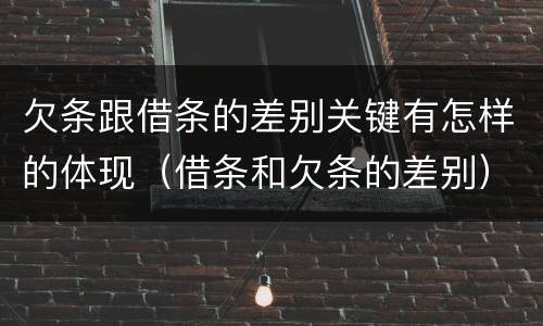 欠条跟借条的差别关键有怎样的体现（借条和欠条的差别）