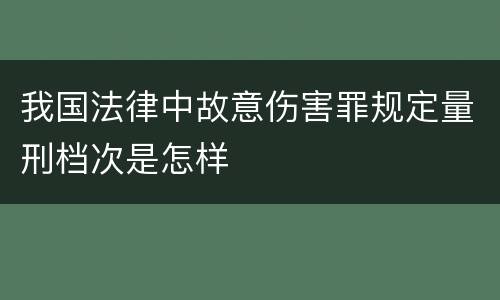 我国法律中故意伤害罪规定量刑档次是怎样