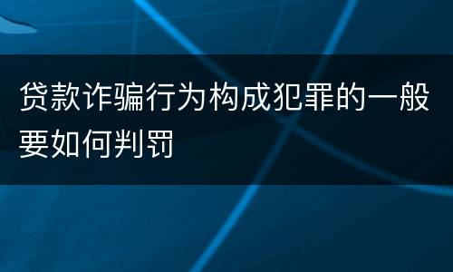 贷款诈骗行为构成犯罪的一般要如何判罚