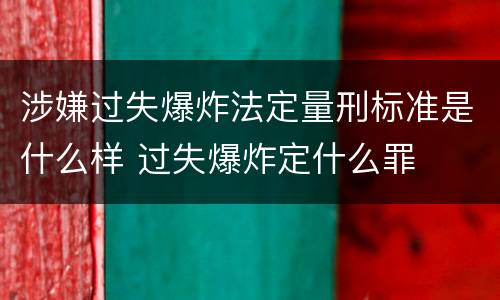 涉嫌过失爆炸法定量刑标准是什么样 过失爆炸定什么罪