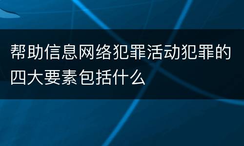 帮助信息网络犯罪活动犯罪的四大要素包括什么