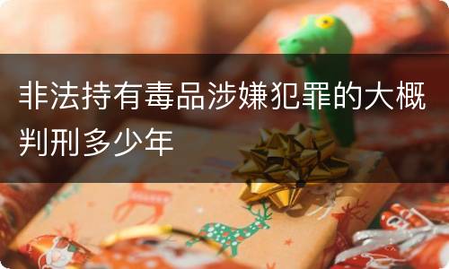 非法持有毒品涉嫌犯罪的大概判刑多少年