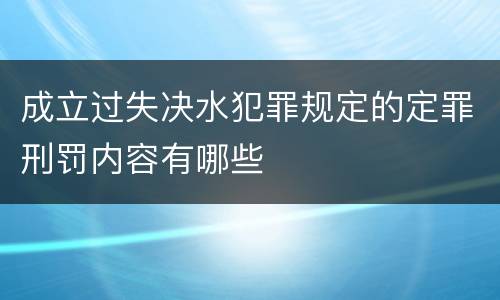成立过失决水犯罪规定的定罪刑罚内容有哪些