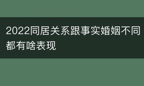 2022同居关系跟事实婚姻不同都有啥表现