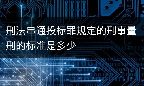 刑法串通投标罪规定的刑事量刑的标准是多少