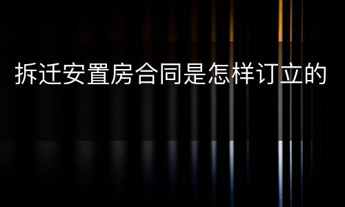 拆迁安置房合同是怎样订立的