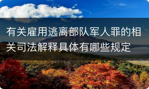 有关雇用逃离部队军人罪的相关司法解释具体有哪些规定