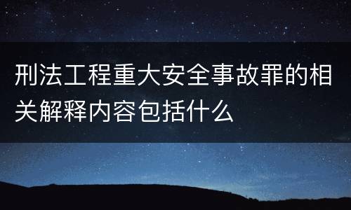 刑法工程重大安全事故罪的相关解释内容包括什么