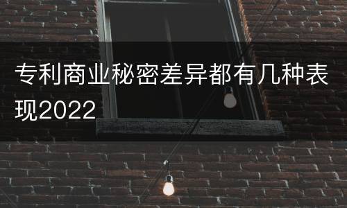 专利商业秘密差异都有几种表现2022