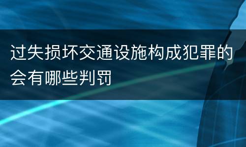 过失损坏交通设施构成犯罪的会有哪些判罚