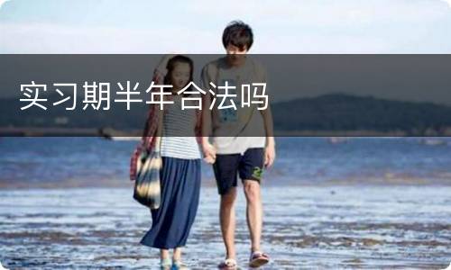 实习期半年合法吗