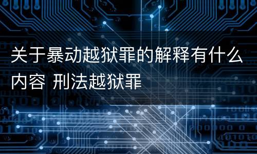 关于暴动越狱罪的解释有什么内容 刑法越狱罪