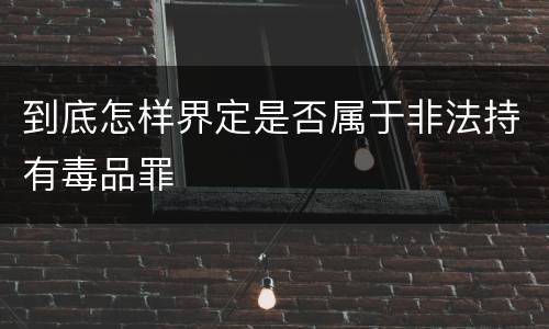 到底怎样界定是否属于非法持有毒品罪