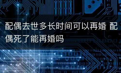 配偶去世多长时间可以再婚 配偶死了能再婚吗