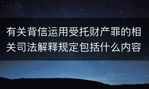 有关背信运用受托财产罪的相关司法解释规定包括什么内容