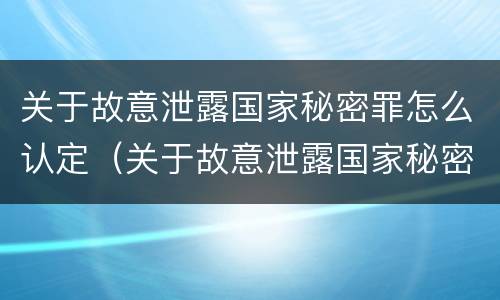 关于故意泄露国家秘密罪怎么认定（关于故意泄露国家秘密罪怎么认定犯罪）