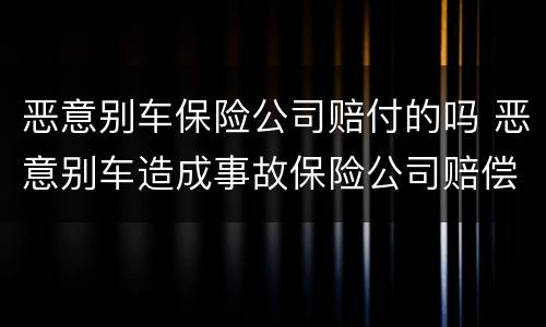 恶意别车保险公司赔付的吗 恶意别车造成事故保险公司赔偿吗