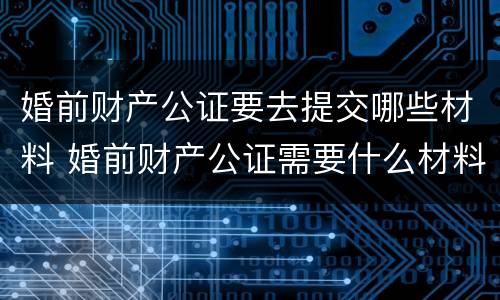 婚前财产公证要去提交哪些材料 婚前财产公证需要什么材料